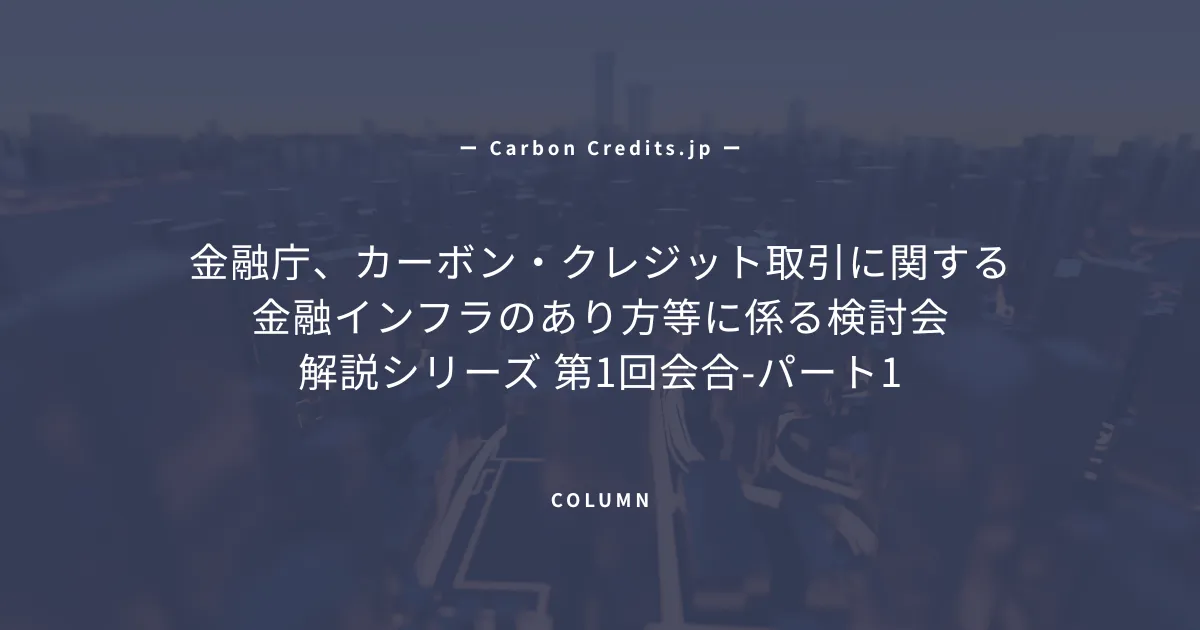 「金融庁「カーボン・クレジット取引に関する金融インフラのあり方等に係る検討会」の設立背景」のアイキャッチ画像