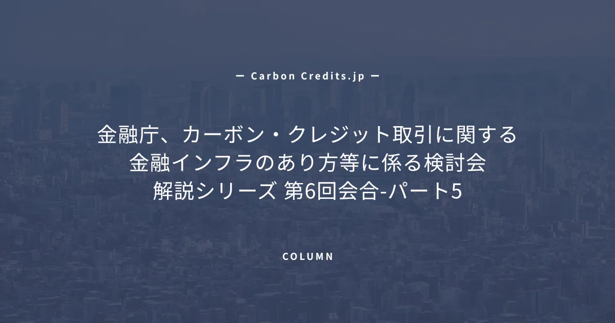 「読みやすさと使いやすさの両立をめざして、金融庁カーボンクレジット報告書改訂に向けた最終論点」のアイキャッチ画像