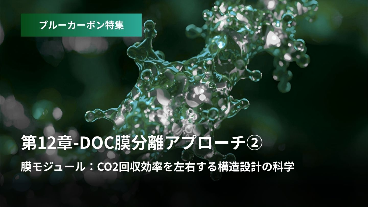 「ブルーカーボン特集:第12章 – DOC膜分離アプローチ②  膜モジュール  CO2回収効率を左右する構造設計の科学」のアイキャッチ画像