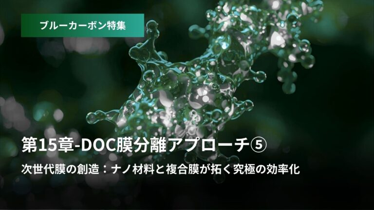 ブルーカーボン特集:第15章 – DOC膜分離アプローチ  ⑤次世代膜の創造  ナノ材料と複合膜が拓く究極...